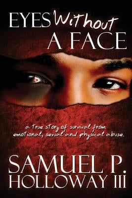 Eyes Without a Face: A true story of survival from emotional, sexual and physical abuse by Holloway, Samuel P., III