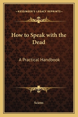How to Speak with the Dead: A Practical Handbook by Sciens