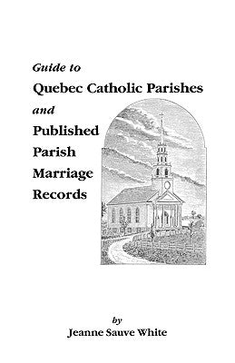 Guide to Quebec Catholic Parishes and Published Parish Marriage Records by White, Jeanne S.