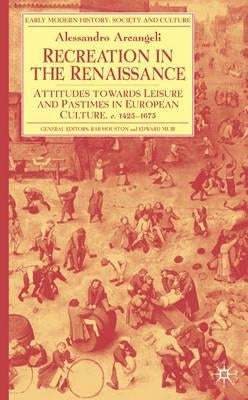 Recreation in the Renaissance: Attitudes Towards Leisure and Pastimes in European Culture, C.1425-1675 by Arcangeli, A.