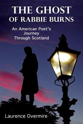 The Ghost of Rabbie Burns: An American Poet's Journey Through Scotland by Overmire, Laurence