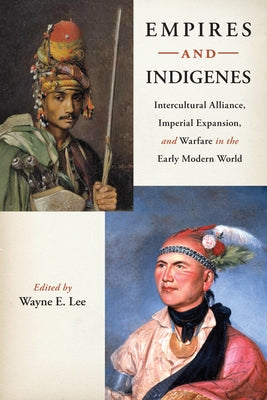 Empires and Indigenes: Intercultural Alliance, Imperial Expansion, and Warfare in the Early Modern World by Lee, Wayne E.