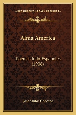 Alma America: Poemas Indo-Espanoles (1906) by Chocano, Jose Santos