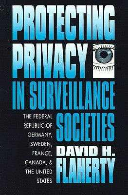 Protecting Privacy in Surveillance Societies: The Federal Republic of Germany, Sweden, France, Canada, and the United States by Flaherty, David H.