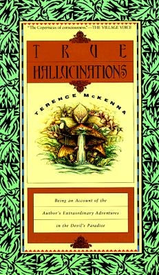 True Hallucinations: Being an Account of the Author's Extraordinary Adventures in the Devil's Paradis by McKenna, Terence