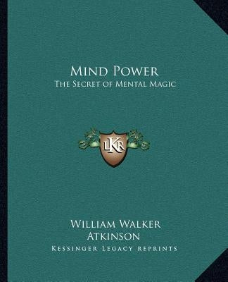 Mind Power: The Secret of Mental Magic by Atkinson, William Walker