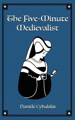 The Five-Minute Medievalist by Cybulskie, Daniele