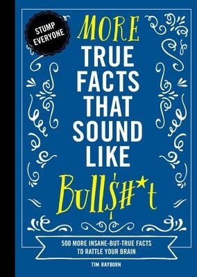 More True Facts That Sound Like Bull$#*t: 500 More Insane-But-True Facts to Rattle Your Brain (Fun Facts, Amazing Statistic, Humor Gift, Gift Books) by Rayborn, Tim