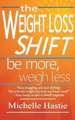 The Weight Loss Shift: Be More, Weigh Less by Hastie, Michelle