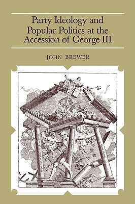 Party Ideology and Popular Politics at the Accession of George III by Brewer, John