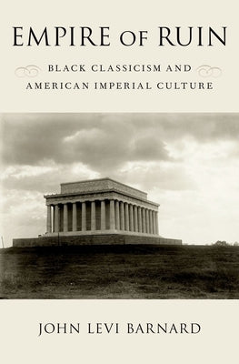 Empire of Ruin: Black Classicism and American Imperial Culture by Barnard, John Levi