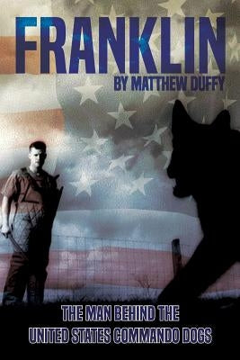 Franklin: The Man behind the United States Commando Dogs by Duffy, Matthew