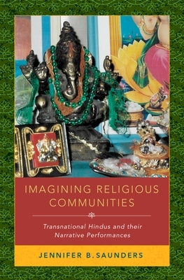 Imagining Religious Communities: Transnational Hindus and Their Narrative Performances by Saunders, Jennifer B.