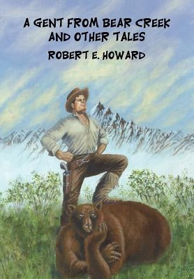 A Gent from Bear Creek and Other Tales by Howard, Robert E.