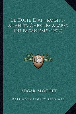 Le Culte D'Aphrodite-Anahita Chez Les Arabes Du Paganisme (1902) by Blochet, Edgar