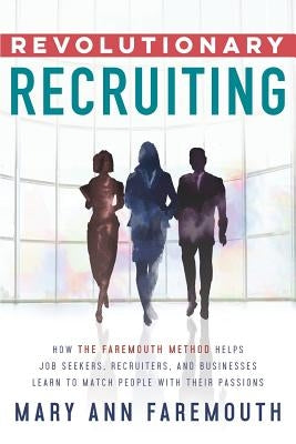 Revolutionary Recruiting: How The Faremouth Method Helps Job Seekers, Recruiters and Businesses Learn To Match People With Their Passions by Faremouth, Mary Ann