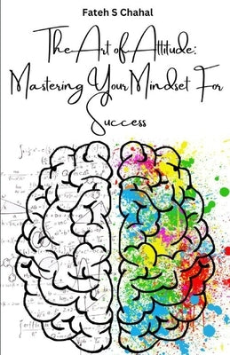 The Art of Attitude: Mastering Your Mindset For Success by Chahal, Fateh S.