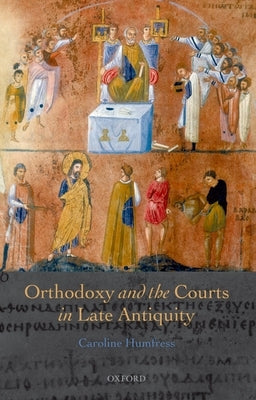 Orthodoxy and the Courts in Late Antiquity by Humfress, Caroline