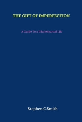 The Gift of Imperfection: A Guide To a Wholehearted Life by Smith, Stephen C.