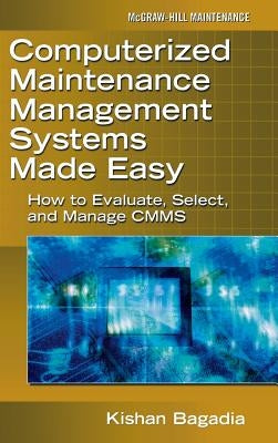 Computerized Maintenance Management Systems Made Easy: How to Evaluate, Select, and Manage Cmms by Bagadia, Kishan