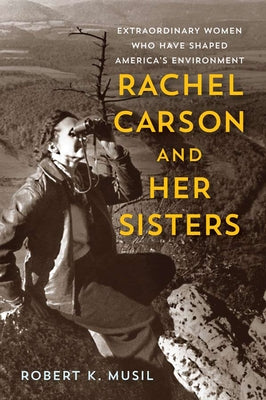 Rachel Carson and Her Sisters: Extraordinary Women Who Have Shaped America's Environment by Musil, Robert K.