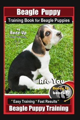 Beagle Puppy Training Book for Beagle Puppies By BoneUP DOG Training: Are You Ready to Bone up? Easy Training * Fast Results Beagle Puppy Training by Kane, Karen Douglas
