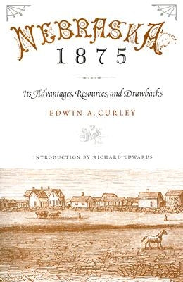 Nebraska 1875: Its Advantages, Resources, and Drawbacks by Curley, Edwin A.