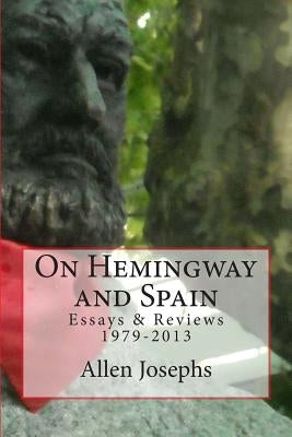 On Hemingway and Spain: Essays & Reviews 1979-2013 by Josephs, Allen