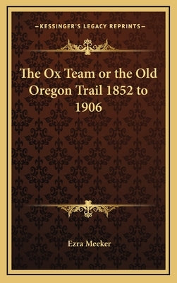 The Ox Team or the Old Oregon Trail 1852 to 1906 by Meeker, Ezra