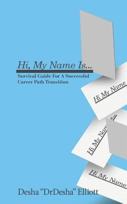 Hi My Name Is...: Survival Guide for a Successful Career Path Transition by Elliott, Desha L.