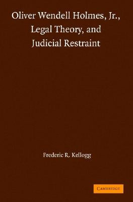 Oliver Wendell Holmes, Jr., Legal Theory, and Judicial Restraint by Kellogg, Frederic R.