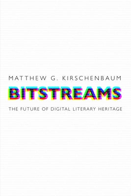 Bitstreams: The Future of Digital Literary Heritage by Kirschenbaum, Matthew G.