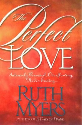 The Perfect Love: Intensely Personal, Overflowing, Never Ending... by Myers, Ruth