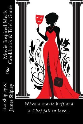 Movie Inspired Meals Cookbook & Trivia Game: When a movie buff and a Chef fall in love... by Shipley, James