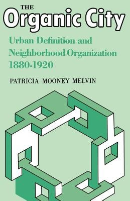 The Organic City: Urban Definition and Neighborhood Organization 1880-1920 by Melvin, Patricia Mooney