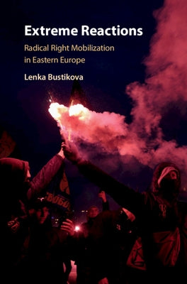Extreme Reactions: Radical Right Mobilization in Eastern Europe by Bustikova, Lenka