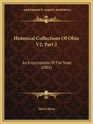 Historical Collections Of Ohio V2, Part 2: An Encyclopedia Of The State (1902) by Howe, Henry