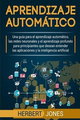 Aprendizaje automático: Una guía para el aprendizaje automático, las redes neuronales y el aprendizaje profundo para principiantes que desean by Jones, Herbert