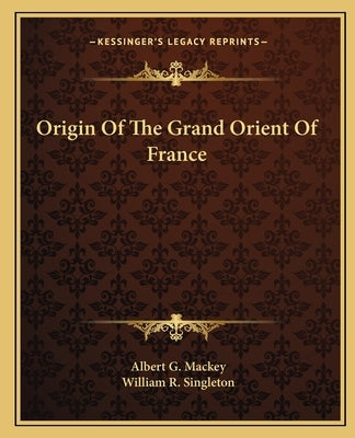 Origin of the Grand Orient of France by Mackey, Albert Gallatin