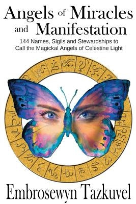 Angels of Miracles and Manifestation: 144 Names, Sigils and Stewardships to Call the Magickal Angels of Celestine Light by Tazkuvel, Embrosewyn