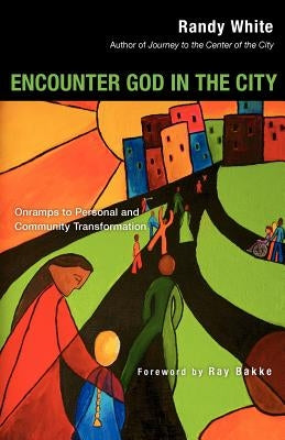 Encounter God in the City: Onramps to Personal and Community Transformation by White, Randy