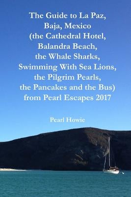 The Guide to La Paz, Baja, Mexico (the Cathedral Hotel, Balandra Beach, the Whale Sharks, Swimming With Sea Lions, the Pilgrim Pearls, the Pancakes an by Howie, Pearl