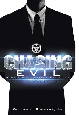 Chasing Evil: Pursuing Dangerous Criminals with the U.S. Marshals by Sorukas, William J., Jr.