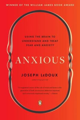 Anxious: Using the Brain to Understand and Treat Fear and Anxiety by LeDoux, Joseph