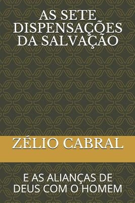 As Sete Dispensações Da Salvação: E as Alianças de Deus Com O Homem by Cabral, Zelio