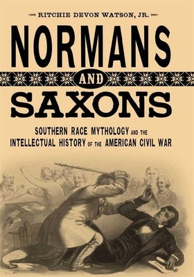 Normans and Saxons: Southern Race Mythology and the Intellectual History of the American Civil War by Watson, Ritchie Devon