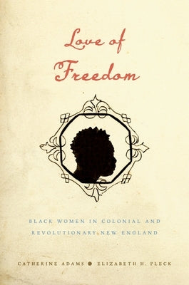 Love of Freedom: Black Women in Colonial and Revolutionary New England by Adams, Catherine