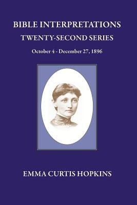 Bible Interpretations Twenty Second Series October 4 - December 27, 1896 by Hopkins, Emma Curtis