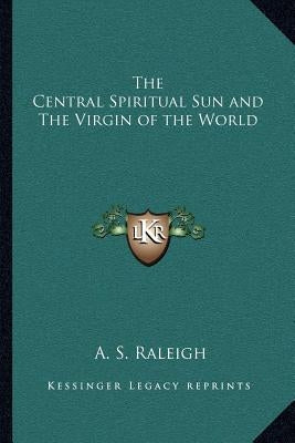 The Central Spiritual Sun and the Virgin of the World by Raleigh, A. S.