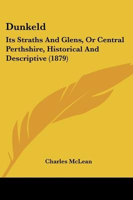 Dunkeld: Its Straths And Glens, Or Central Perthshire, Historical And Descriptive (1879) by McLean, Charles